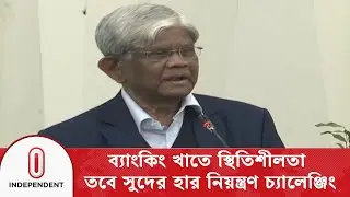 ব্যাংকিং খাতে স্থিতিশীলতা, তবে সুদের হার নিয়ন্ত্রণ চ্যালেঞ্জিং | Inflation Control | Independent TV