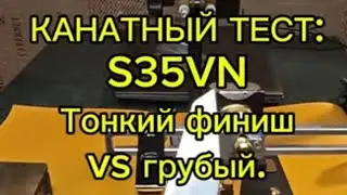 Канатный тест: S35VN. Тонкий финиш vs грубый.