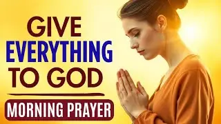 Give Everything to God Today 🙏 | Morning Prayer of Surrender & Trust