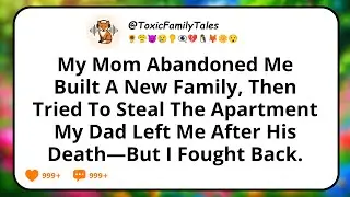 My Mom Abandoned Me, Built A New Family, Then Tried To Steal The Apartment My Dad Left Me After His