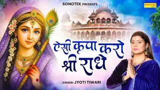 ऐसी कृपा करो श्री राधे | Aisi Kripa Karo Shree Radhe | Jyoti Tiwari | Beautyfull Radha Krishan Song