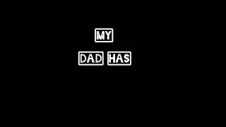 MY DAD HAS 