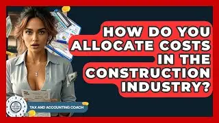 How Do You Allocate Costs In The Construction Industry? - Tax and Accounting Coach