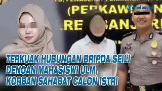 Terkuak Hubungan Bripda Seili dengan Mahasiswi ULM, Korban Sahabat Calon Istri