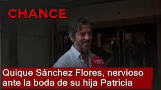 Quique S&aacute;nchez Flores, nervioso ante la boda de su hija Patricia