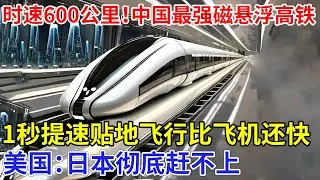 时速600公里！中国最强磁悬浮高铁！1秒提速贴地飞行比飞机还快，美国：日本彻底赶不上【创新中国】科技
