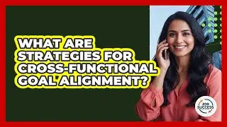 What Are Strategies For Cross-Functional Goal Alignment?
