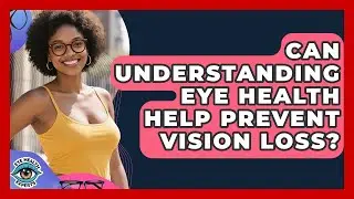 Can Understanding Eye Health Help Prevent Vision Loss? | Eye Health Experts News