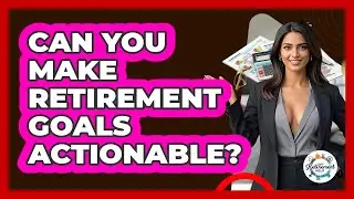 Can You Make Retirement Goals Actionable? - Get Retirement Help