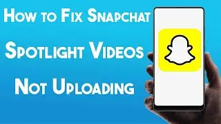 How to Fix Snapchat Spotlight Videos Not Uploading