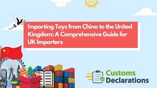 Importing Toys from China to the United Kingdom: A Comprehensive Guide for UK Importers