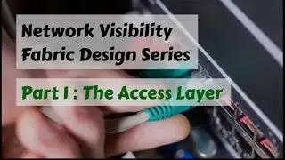 Building The Best Network Visibility Fabric: EP 1 The Access Layer