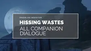 Ancient Forests and Distant Stars: All Companion Banter in the Hissing Wastes (Ambient+Triggered)
