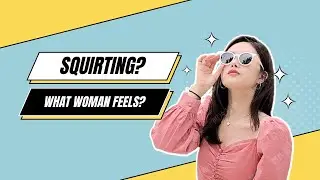 Demystifying Squirting: Real Women, Real Stories