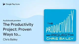 The Productivity Project: Proven Ways to Become&hellip; by Chris Bailey &middot; Audiobook preview