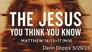 The Jesus You Think You Know - 05-25-25 - Derin Dopps