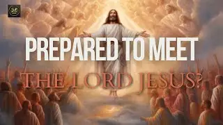 PREPARED TO MEET THE LORD JESUS? - Rev John C. Hutchison