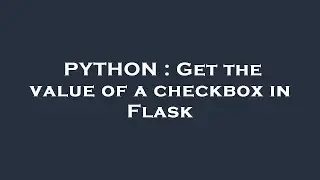 PYTHON : Get the value of a checkbox in Flask