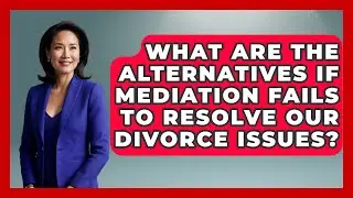 What Are the Alternatives If Mediation Fails to Resolve Our Divorce Issues? | Get Divorce Answers