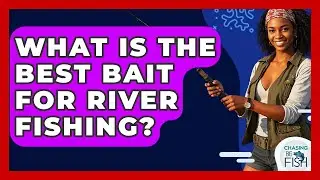 What Is The Best Bait For River Fishing? - Chasing Big Fish