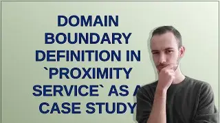Domain Boundary Definition in `proximity service` as a Case Study