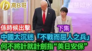 （下集）係時候出擊 中國太沉迷「不戰而屈人之兵」 何不將計就計劍指&ldquo;美日安保&rdquo;［智慧如水 - 高B哥 GBG］