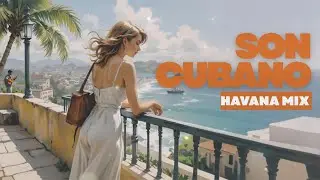 Son Cubano Mix Havana Trip 💃 - Relaxing Music for Warm Cuba Vibes