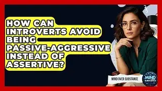 How Can Introverts Avoid Being Passive-aggressive Instead Of Assertive? - Mind Over Substance