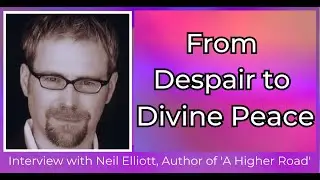 From Despair to Divine Peace - Interview with Neil Elliott, Author of 'A Higher Road'
