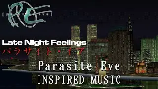Late Night Feelings | Parasite Eve Inspired Music