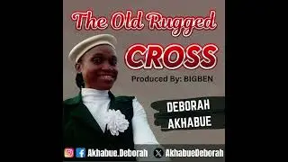 The Old Rugged Cross | Deborah Akhabue