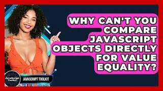 Why Can't You Compare JavaScript Objects Directly For Value Equality? - JavaScript Toolkit