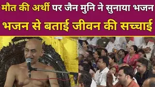 मौत की अर्थी पर जैन मुनि ने सुनाया भजन भजन से बताई जीवन की सच्चाई