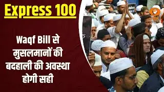 Waqf Bill से मुसलमानों की बदहाली की अवस्था होगी सही | Express 100