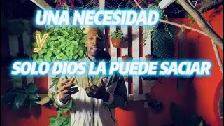 UNA NECESIDAD  y SOLO.(DIOS) LA PUEDE SACIAR