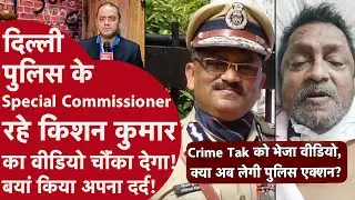Delhi Police News - DGP और स्पेशल कमिश्नर से रिटायर हुए अफसर किशन कुमार ने वीडियो भेज दर्द बयां किया