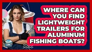 Where Can You Find Lightweight Trailers For Aluminum Fishing Boats? - Boat Life Masters