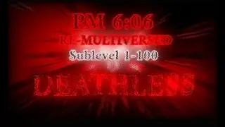 PM 6:06 RE-MULTIVERSED SUBLEVELS 1-100 DEATHLESS