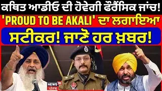 ਕਥਿਤ ਆਡੀਓ ਦੀ ਹੋਵੇਗੀ ਫੌਰੈਂਸਿਕ ਜਾਂਚ! 'PROUD TO BE AKALI' ਦਾ ਲਗਾਇਆ ਸਟੀਕਰ! ਜਾਣੋ ਹਰ ਖ਼ਬਰ!