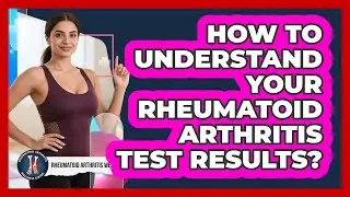 How To Understand Your Rheumatoid Arthritis Test Results?