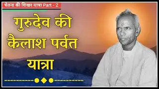 गुरुदेव की कैलाश पर्वत यात्रा । Kailash Parvat । Chetna Ki Shikhar Yatra । Dev Pariwar