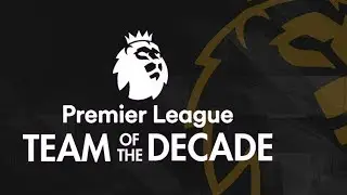 PREMIER LEAGUE TEAM OF THE DECADE | Who Made It In and Who Missed Out?