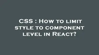 CSS : How to limit style to component level in React?