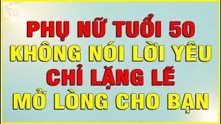 PHỤ NỮ TUỔI 50 KHÔNG NÓI LỜI YÊU CHỈ LẶNG LẼ MỞ LÒNG CHO BẠN