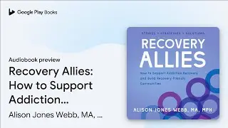 Recovery Allies: How to Support Addiction&hellip; by Alison Jones Webb, MA, MPH &middot; Audiobook preview