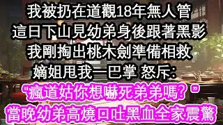 我被扔在道觀18年無人管這日下山見幼弟身後跟著黑影我剛掏出桃木劍準備相救嫡姐甩我一巴掌 怒斥：“瘋道姑你想嚇死弟弟嗎？”當晚幼弟高燒口吐黑血全家震驚【花開】【愛情】【生活】