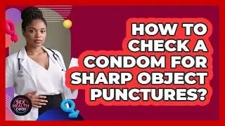 How To Check A Condom For Sharp Object Punctures?