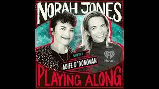 Norah Jones Is Playing Along with Aoife O'Donovan (Podcast Season 2 Episode 14)
