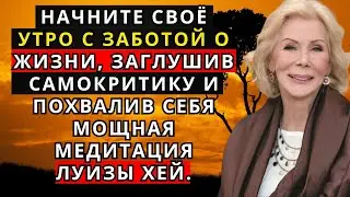 Начните своё утро с заботой о жизни, заглушив самокритику и похвалив себя — мощная медитация Л. Хей.