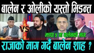 ओली र बालेन बीच भिडन्त, राजाको माग गर्दै बालेन || Gyanendra Shah , Balen Shah